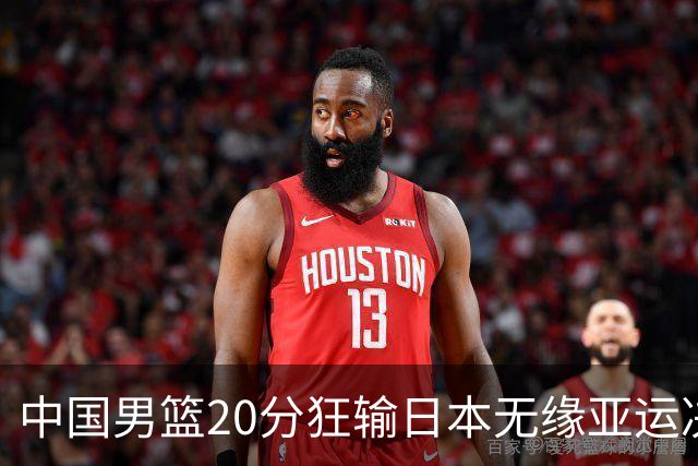 中国男篮20分狂输日本无缘亚运决赛！开幕式倒计时，胡明轩担旗手