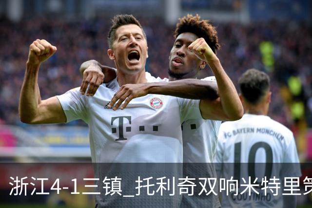 浙江4-1三镇 托利奇双响米特里策无解一条龙+传射李昂飞踹直红
