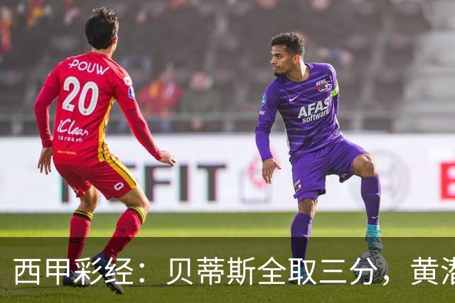 西甲彩经：贝蒂斯全取三分，黄潜取联赛首胜